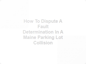 Disputing Fault in Maine Parking Lot Accidents