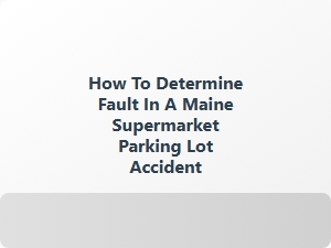 Determining Fault in Maine Parking Lot Accidents