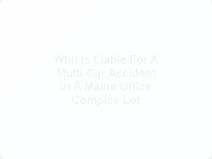 Liability Analysis for Maine Multi-Car Lot Accidents