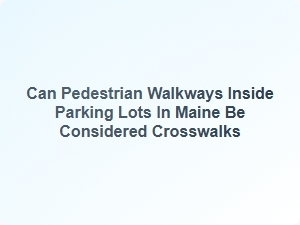 Pedestrian Walkways and Maine Parking Lot Crosswalks